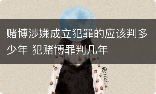 赌博涉嫌成立犯罪的应该判多少年 犯赌博罪判几年