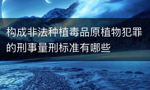 构成非法种植毒品原植物犯罪的刑事量刑标准有哪些