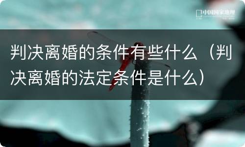 判决离婚的条件有些什么（判决离婚的法定条件是什么）