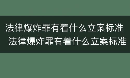 法律爆炸罪有着什么立案标准 法律爆炸罪有着什么立案标准和处罚