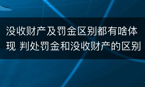 没收财产及罚金区别都有啥体现 判处罚金和没收财产的区别