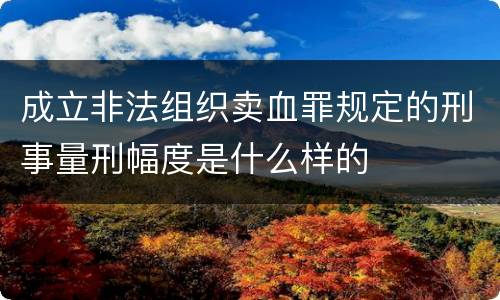 成立非法组织卖血罪规定的刑事量刑幅度是什么样的