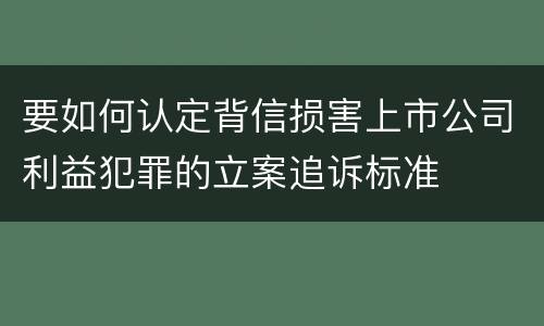 要如何认定背信损害上市公司利益犯罪的立案追诉标准