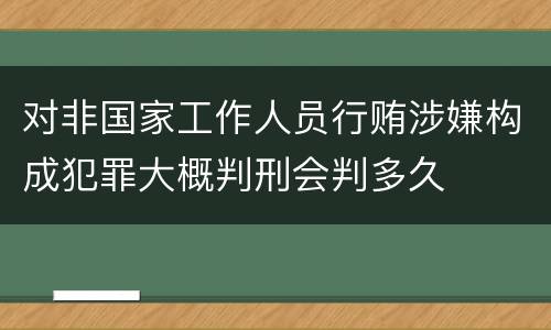 对非国家工作人员行贿涉嫌构成犯罪大概判刑会判多久