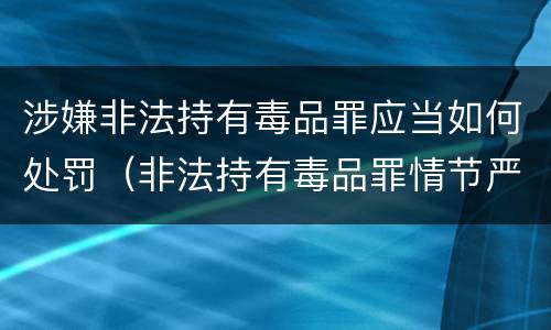 涉嫌非法持有毒品罪应当如何处罚（非法持有毒品罪情节严重）