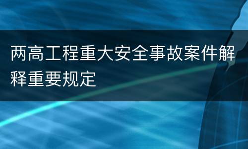 两高工程重大安全事故案件解释重要规定