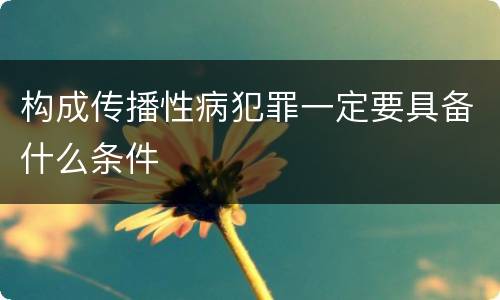 构成传播性病犯罪一定要具备什么条件