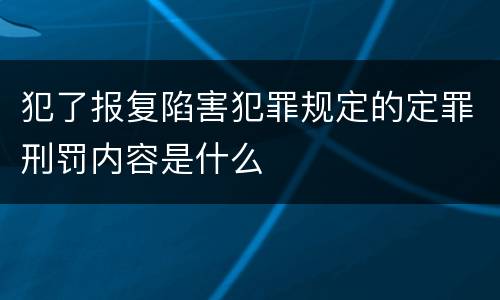 犯了报复陷害犯罪规定的定罪刑罚内容是什么