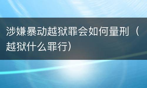 涉嫌暴动越狱罪会如何量刑（越狱什么罪行）