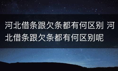河北借条跟欠条都有何区别 河北借条跟欠条都有何区别呢