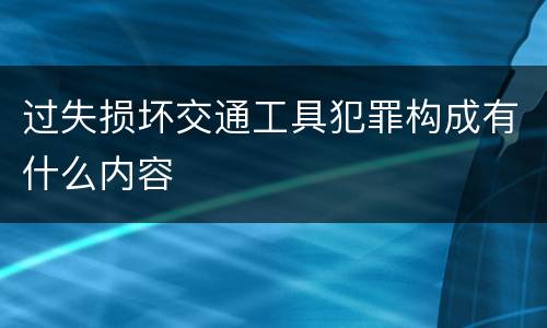 过失损坏交通工具犯罪构成有什么内容