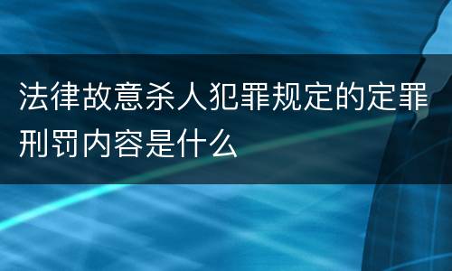 法律故意杀人犯罪规定的定罪刑罚内容是什么