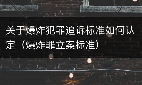 关于爆炸犯罪追诉标准如何认定（爆炸罪立案标准）