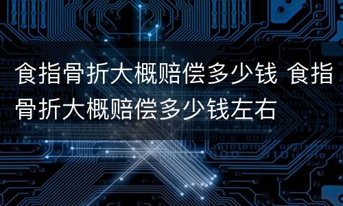 食指骨折大概赔偿多少钱 食指骨折大概赔偿多少钱左右