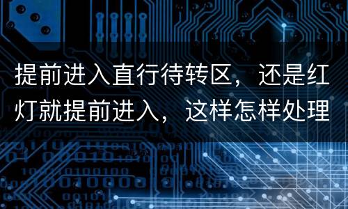 提前进入直行待转区，还是红灯就提前进入，这样怎样处理