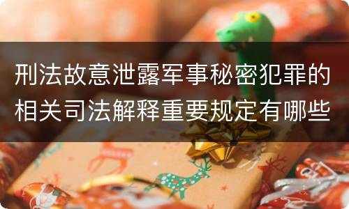 刑法故意泄露军事秘密犯罪的相关司法解释重要规定有哪些
