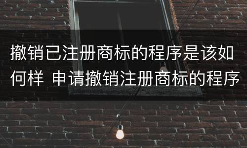 撤销已注册商标的程序是该如何样 申请撤销注册商标的程序