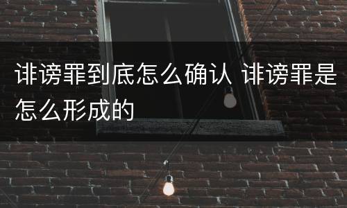 诽谤罪到底怎么确认 诽谤罪是怎么形成的