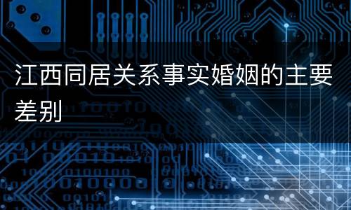 江西同居关系事实婚姻的主要差别