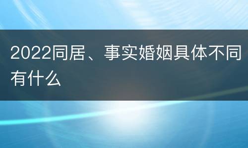 2022同居、事实婚姻具体不同有什么