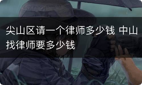 尖山区请一个律师多少钱 中山找律师要多少钱