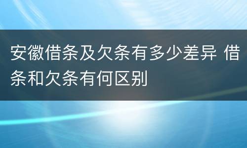 安徽借条及欠条有多少差异 借条和欠条有何区别