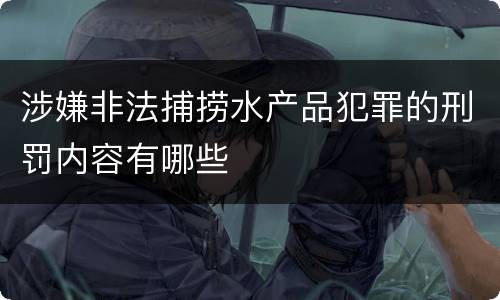 涉嫌非法捕捞水产品犯罪的刑罚内容有哪些
