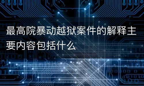 最高院暴动越狱案件的解释主要内容包括什么