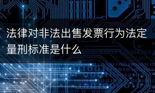 法律对非法出售发票行为法定量刑标准是什么