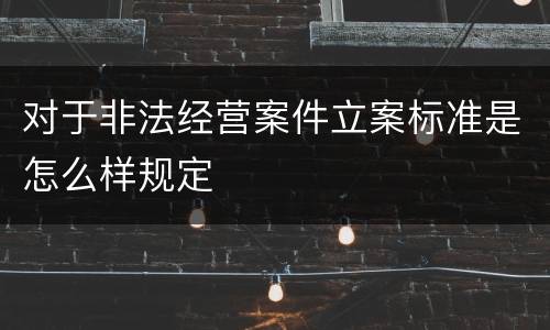 对于非法经营案件立案标准是怎么样规定