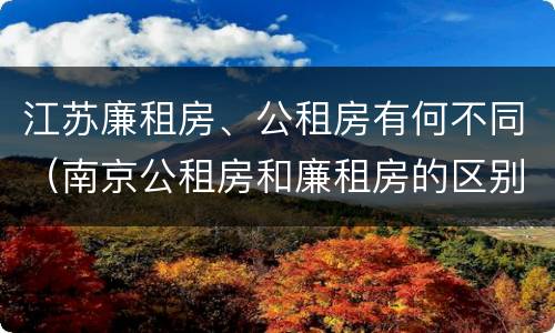 江苏廉租房、公租房有何不同（南京公租房和廉租房的区别）