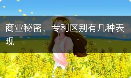 商业秘密、专利区别有几种表现