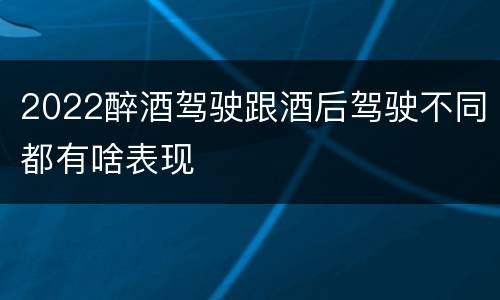 2022醉酒驾驶跟酒后驾驶不同都有啥表现