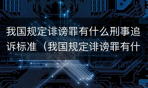 我国规定诽谤罪有什么刑事追诉标准（我国规定诽谤罪有什么刑事追诉标准吗）