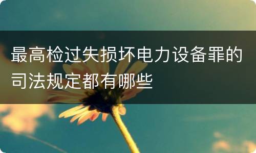 最高检过失损坏电力设备罪的司法规定都有哪些