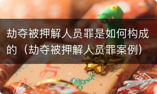 劫夺被押解人员罪是如何构成的（劫夺被押解人员罪案例）