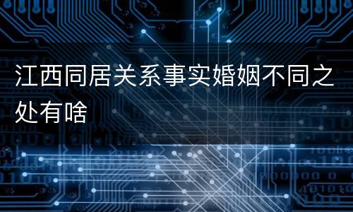 江西同居关系事实婚姻不同之处有啥