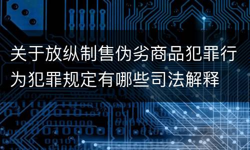关于放纵制售伪劣商品犯罪行为犯罪规定有哪些司法解释