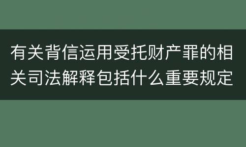 有关背信运用受托财产罪的相关司法解释包括什么重要规定