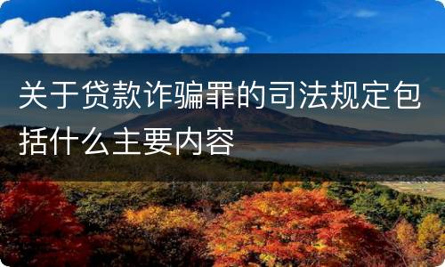 关于贷款诈骗罪的司法规定包括什么主要内容