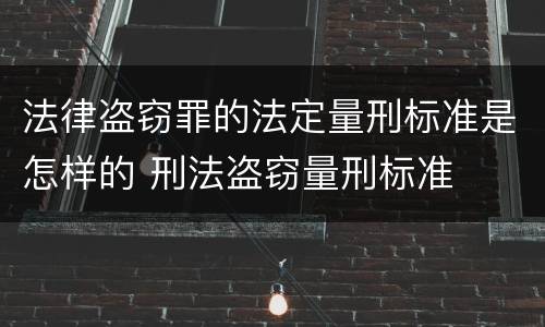 法律盗窃罪的法定量刑标准是怎样的 刑法盗窃量刑标准