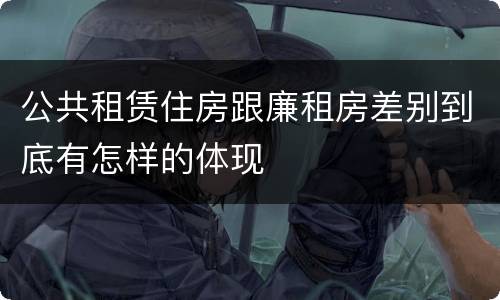 公共租赁住房跟廉租房差别到底有怎样的体现