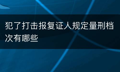 犯了打击报复证人规定量刑档次有哪些