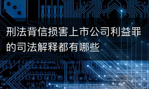 刑法背信损害上市公司利益罪的司法解释都有哪些