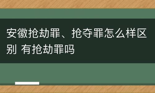 安徽抢劫罪、抢夺罪怎么样区别 有抢劫罪吗