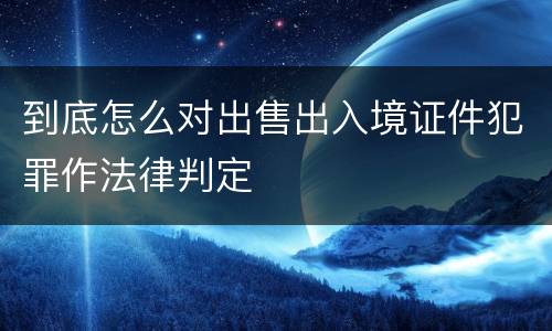 到底怎么对出售出入境证件犯罪作法律判定