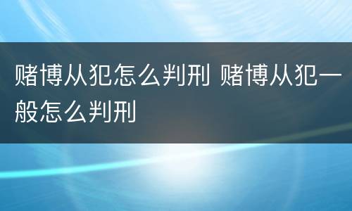 赌博从犯怎么判刑 赌博从犯一般怎么判刑