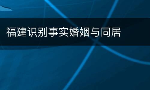 福建识别事实婚姻与同居