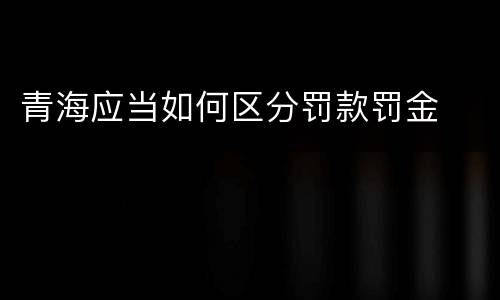青海应当如何区分罚款罚金