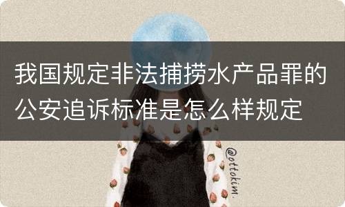 我国规定非法捕捞水产品罪的公安追诉标准是怎么样规定